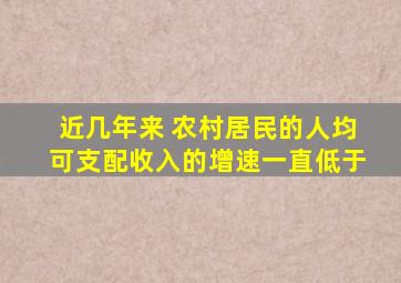 近几年来 农村居民的人均可支配收入的增速一直低于